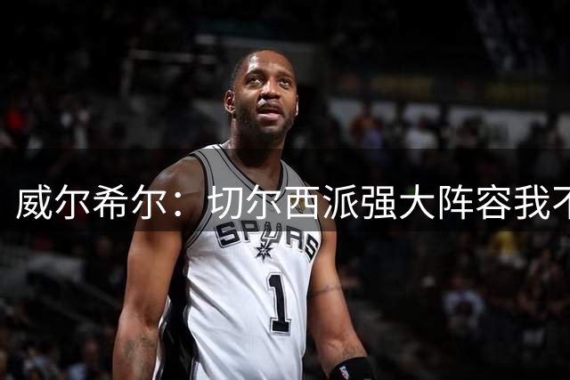 威尔希尔：切尔西派强大阵容我不惊讶，毕竟是阿隆索主场首秀