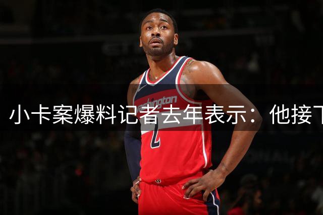 小卡案爆料记者去年表示：他接下来的调查目标将是尼克斯和布伦森