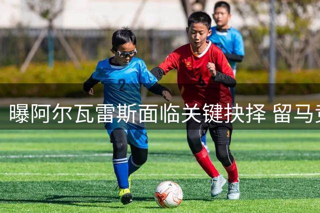 曝阿尔瓦雷斯面临关键抉择 留马竞或转投枪手