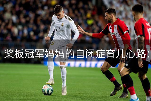 桨板冠军妈妈的自闭症育儿心路：曾被误解"不会教孩子