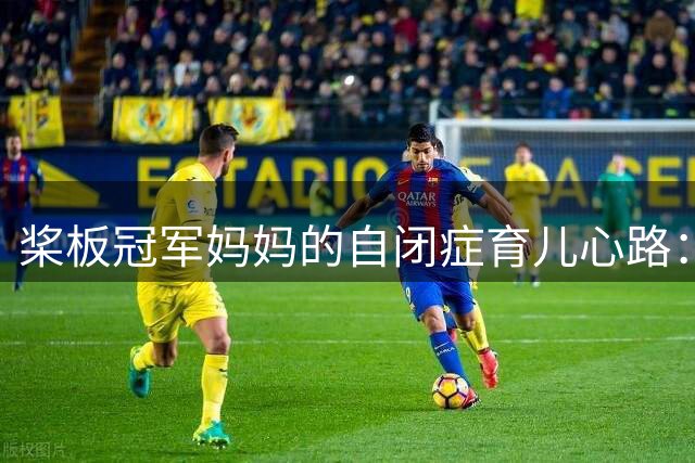 桨板冠军妈妈的自闭症育儿心路：曾被误解"不会教孩子