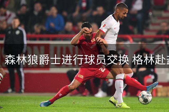 森林狼爵士进行球员交换 格林赴盐湖城
