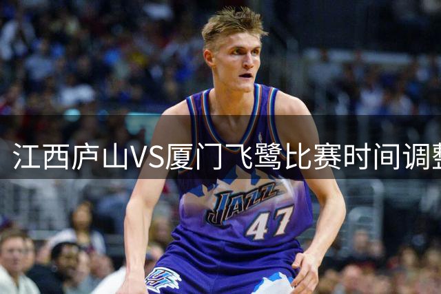 江西庐山VS厦门飞鹭比赛时间调整为晚间19:30