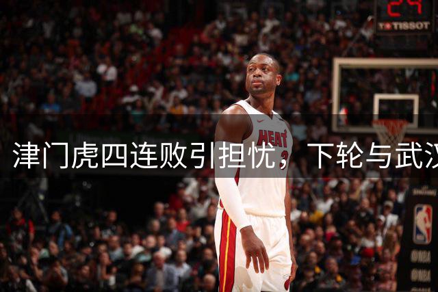 津门虎四连败引担忧，下轮与武汉一役成保级关键