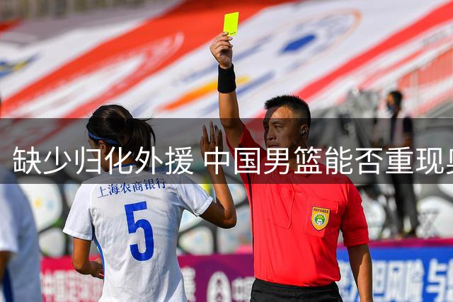 缺少归化外援 中国男篮能否重现奥运辉煌？