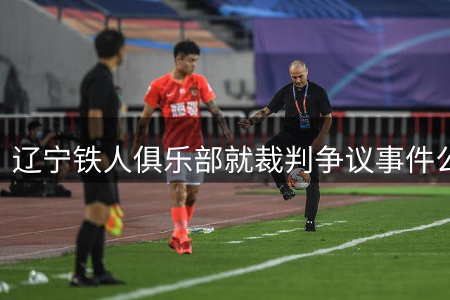 辽宁铁人俱乐部就裁判争议事件公开致歉