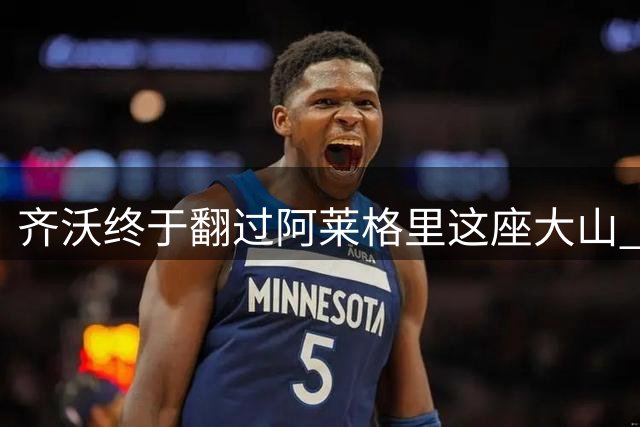 齐沃终于翻过阿莱格里这座大山 变阵!成就61战造38球神纪录