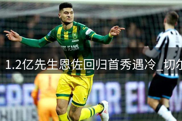 1.2亿先生恩佐回归首秀遇冷 切尔西球迷送上嘘声